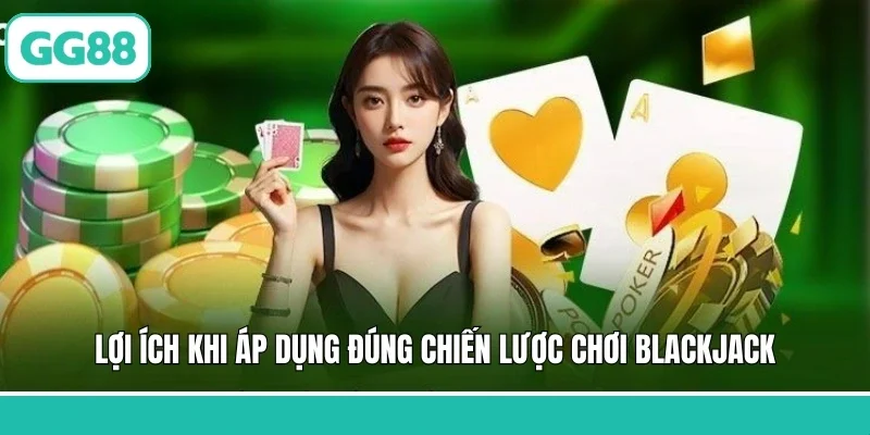 Lợi ích khi áp dụng đúng chiến lược chơi Blackjack